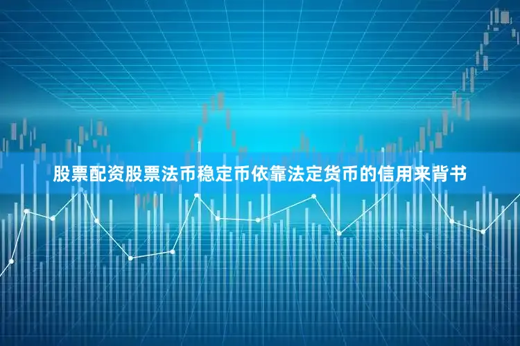 股票配资股票法币稳定币依靠法定货币的信用来背书