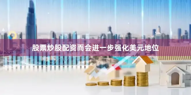 股票炒股配资而会进一步强化美元地位