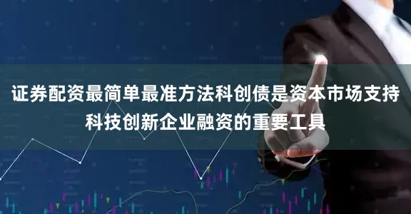 证券配资最简单最准方法科创债是资本市场支持科技创新企业融资的重要工具