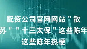 配资公司官网网站＂散装江苏＂＂十三太保＂这些陈年热梗