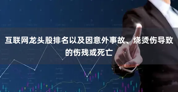 互联网龙头股排名以及因意外事故、烧烫伤导致的伤残或死亡