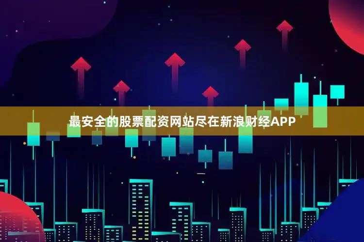 最安全的股票配资网站尽在新浪财经APP