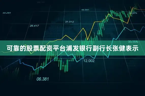 可靠的股票配资平台浦发银行副行长张健表示